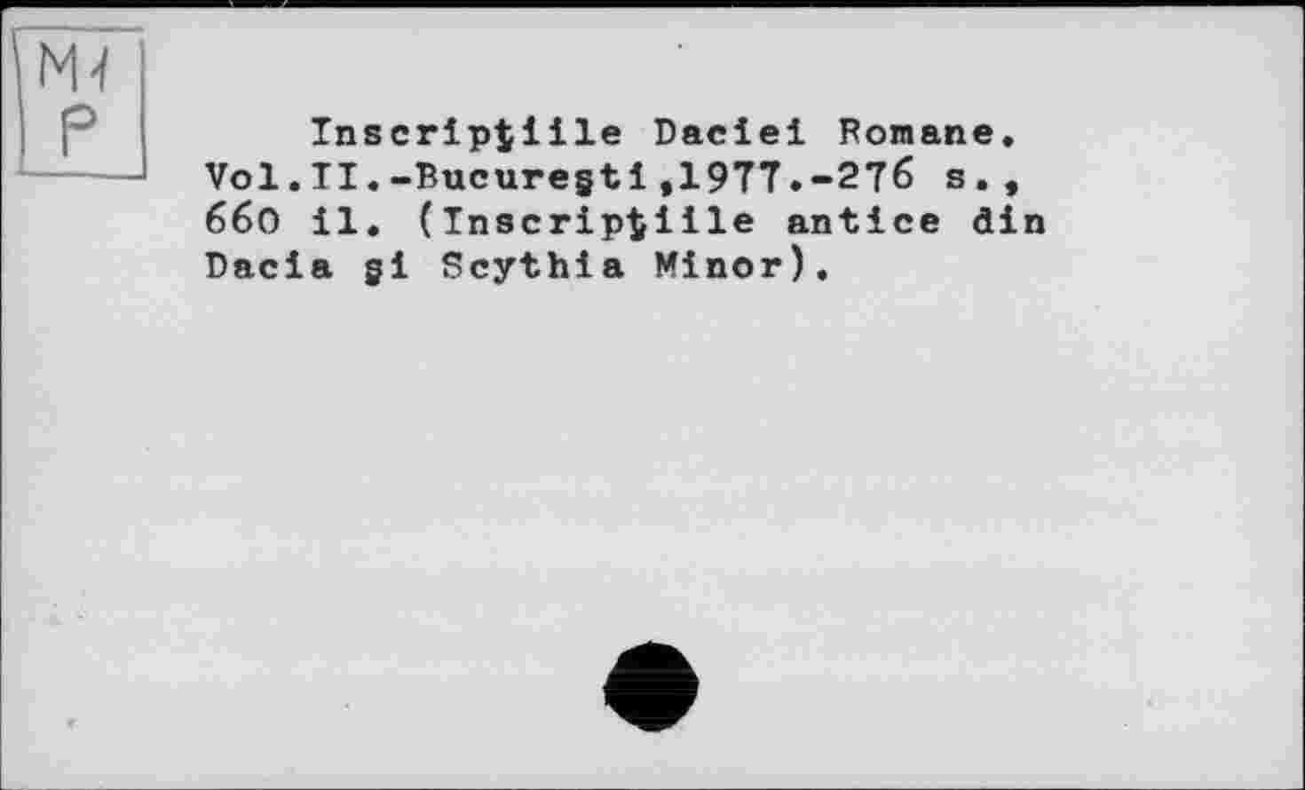 ﻿Tnscriptîile Daciei Romane. Vol.ТІ.-Bucuregtі,19Т7.-2?б s., ббО 11. (Inscriptlile antice di Dacia gi Scythia Minor).